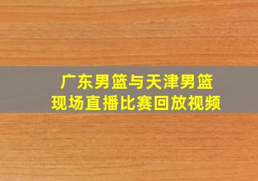 广东男篮与天津男篮现场直播比赛回放视频