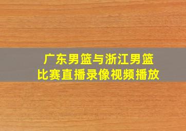 广东男篮与浙江男篮比赛直播录像视频播放