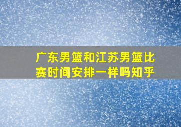 广东男篮和江苏男篮比赛时间安排一样吗知乎