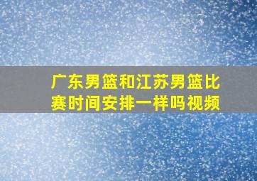 广东男篮和江苏男篮比赛时间安排一样吗视频