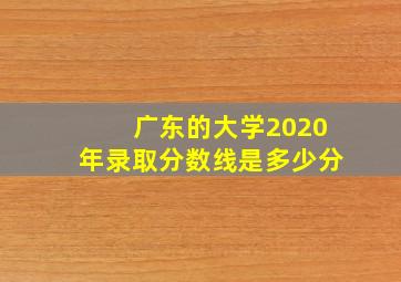 广东的大学2020年录取分数线是多少分