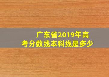 广东省2019年高考分数线本科线是多少