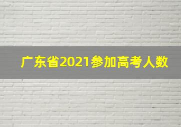 广东省2021参加高考人数