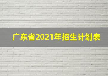 广东省2021年招生计划表