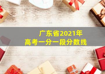 广东省2021年高考一分一段分数线