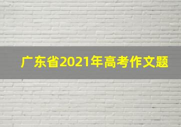 广东省2021年高考作文题