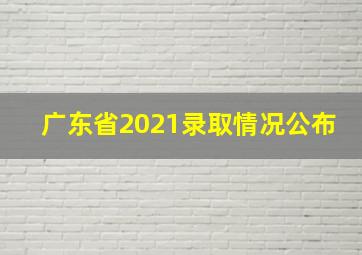 广东省2021录取情况公布