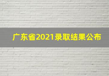 广东省2021录取结果公布