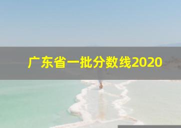 广东省一批分数线2020