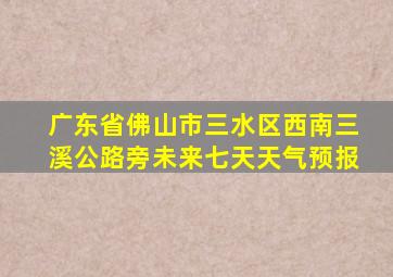 广东省佛山市三水区西南三溪公路旁未来七天天气预报