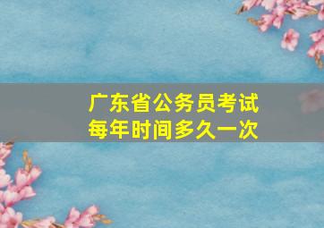 广东省公务员考试每年时间多久一次