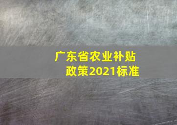 广东省农业补贴政策2021标准