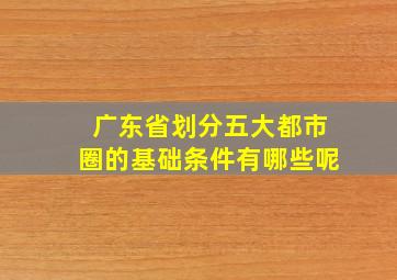 广东省划分五大都市圈的基础条件有哪些呢