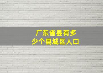 广东省县有多少个县城区人口