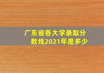 广东省各大学录取分数线2021年是多少