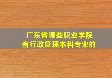 广东省哪些职业学院有行政管理本科专业的