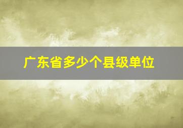 广东省多少个县级单位