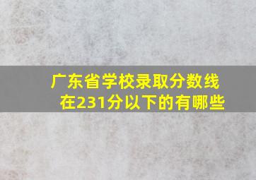 广东省学校录取分数线在231分以下的有哪些