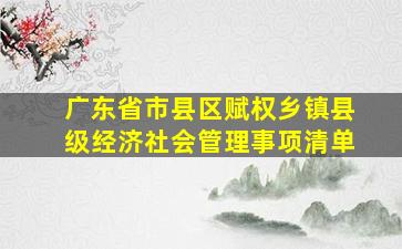 广东省市县区赋权乡镇县级经济社会管理事项清单