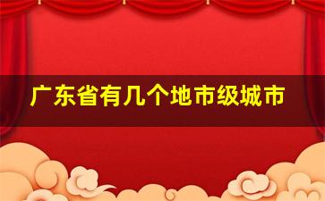 广东省有几个地市级城市