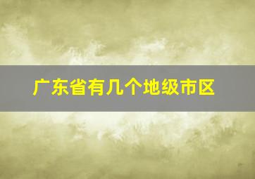 广东省有几个地级市区