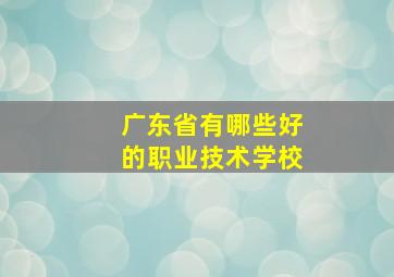 广东省有哪些好的职业技术学校