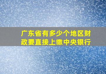 广东省有多少个地区财政要直接上缴中央银行