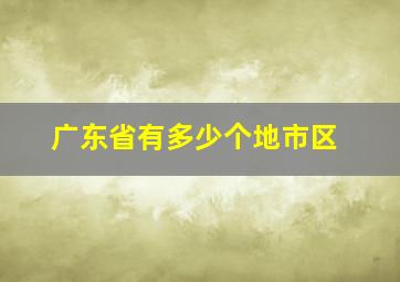 广东省有多少个地市区