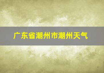 广东省潮州市潮州天气