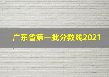 广东省第一批分数线2021