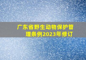 广东省野生动物保护管理条例2023年修订