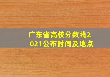 广东省高校分数线2021公布时间及地点