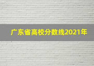 广东省高校分数线2021年