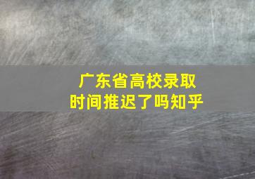 广东省高校录取时间推迟了吗知乎