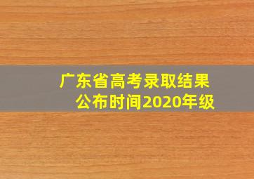 广东省高考录取结果公布时间2020年级