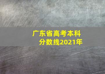 广东省高考本科分数线2021年