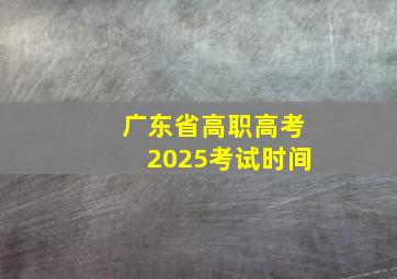 广东省高职高考2025考试时间