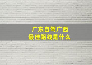 广东自驾广西最佳路线是什么