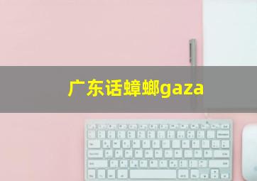 广东话蟑螂gaza