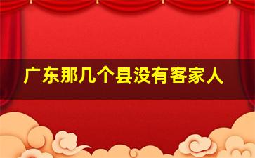 广东那几个县没有客家人