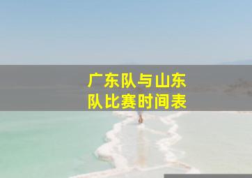 广东队与山东队比赛时间表