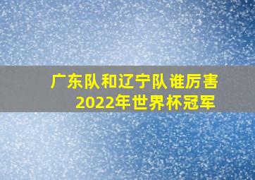 广东队和辽宁队谁厉害2022年世界杯冠军