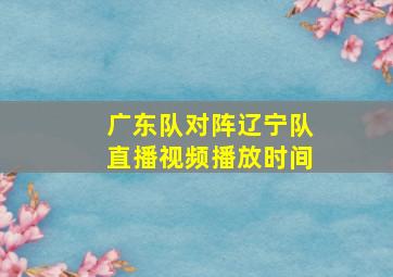 广东队对阵辽宁队直播视频播放时间