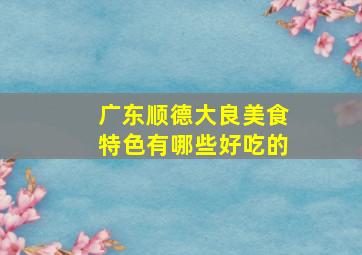 广东顺德大良美食特色有哪些好吃的