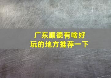 广东顺德有啥好玩的地方推荐一下