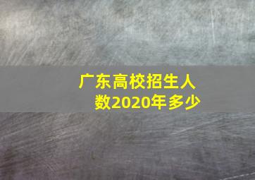 广东高校招生人数2020年多少