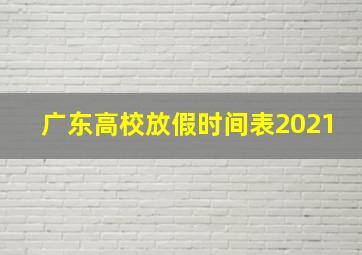 广东高校放假时间表2021