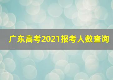 广东高考2021报考人数查询