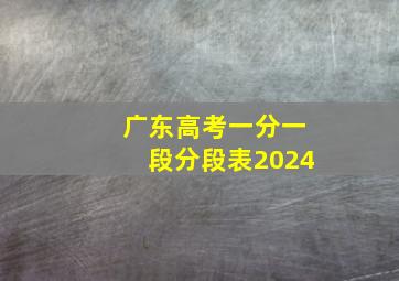 广东高考一分一段分段表2024