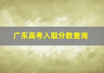 广东高考入取分数查询